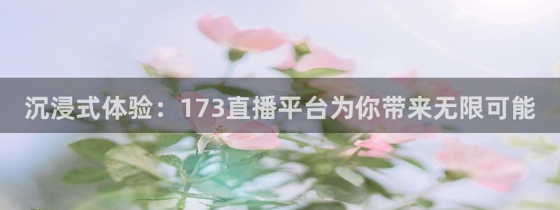 沉浸式体验：173直播平台为你带来无限可能